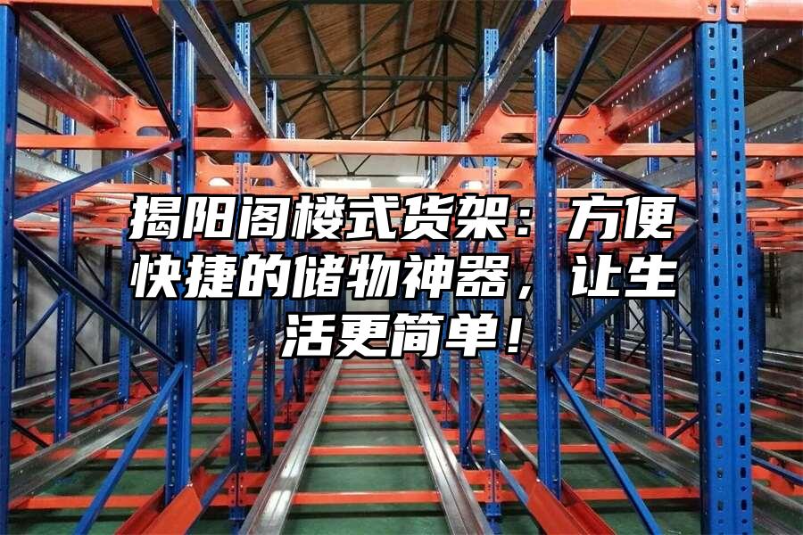 揭陽閣樓式貨架：方便快捷的儲物神器，讓生活更簡單！