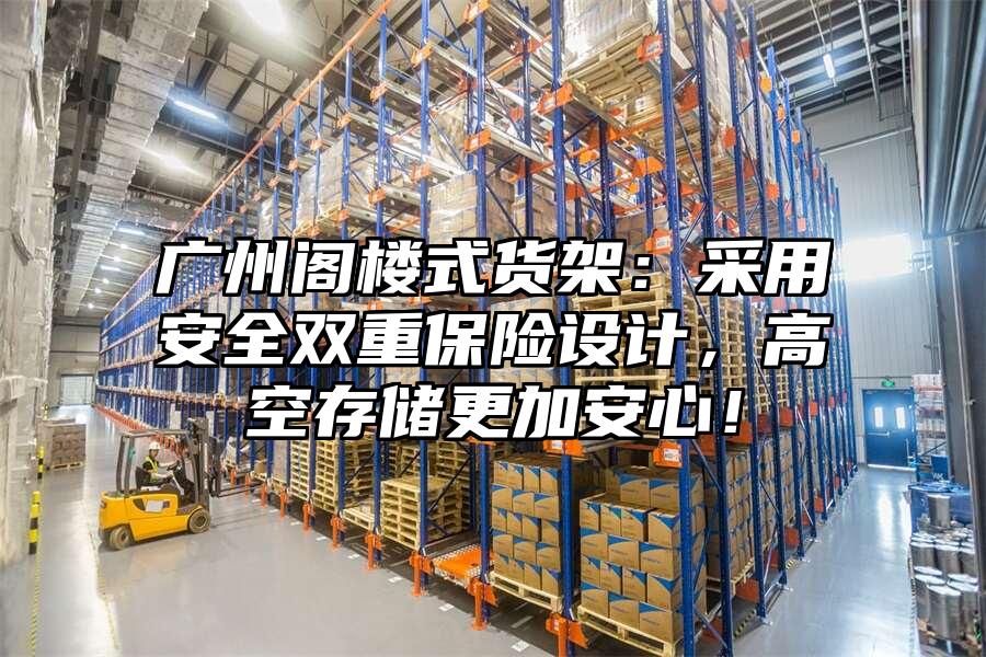 廣州閣樓式貨架：采用安全雙重保險設(shè)計，高空存儲更加安心！