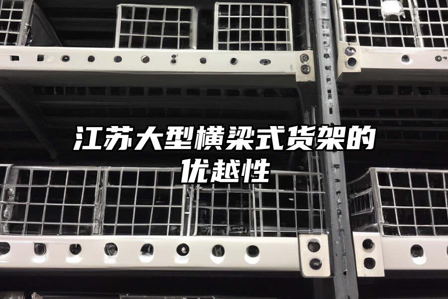 江蘇大型橫梁式貨架的優(yōu)越性