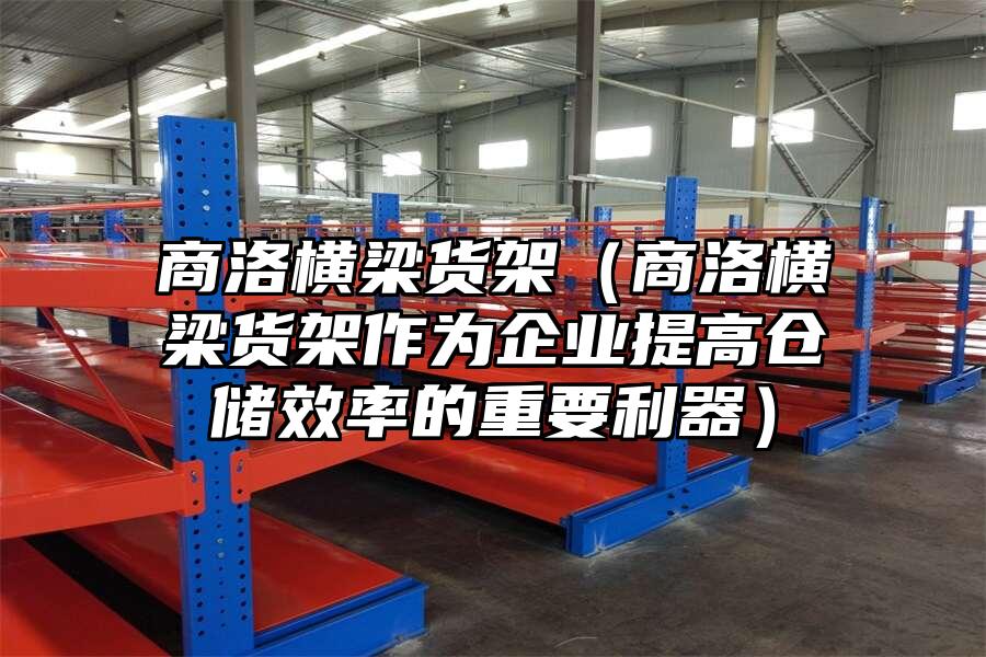 商洛橫梁貨架（商洛橫梁貨架作為企業提高倉儲效率的重要利器）