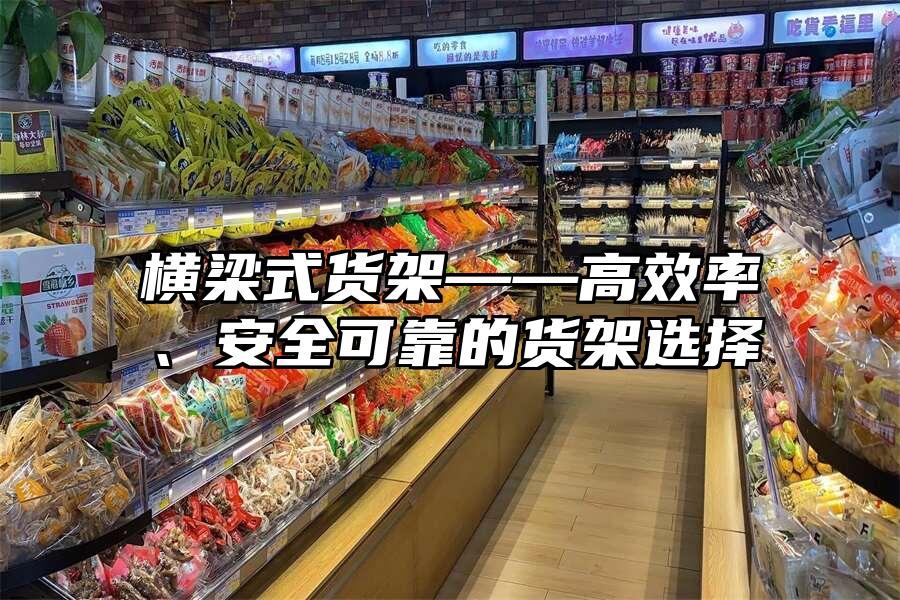 橫梁式貨架——高效率、安全可靠的貨架選擇