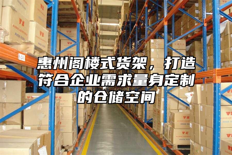 惠州閣樓式貨架，打造符合企業需求量身定制的倉儲空間