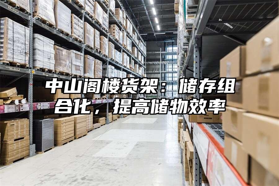 中山閣樓貨架：儲存組合化，提高儲物效率