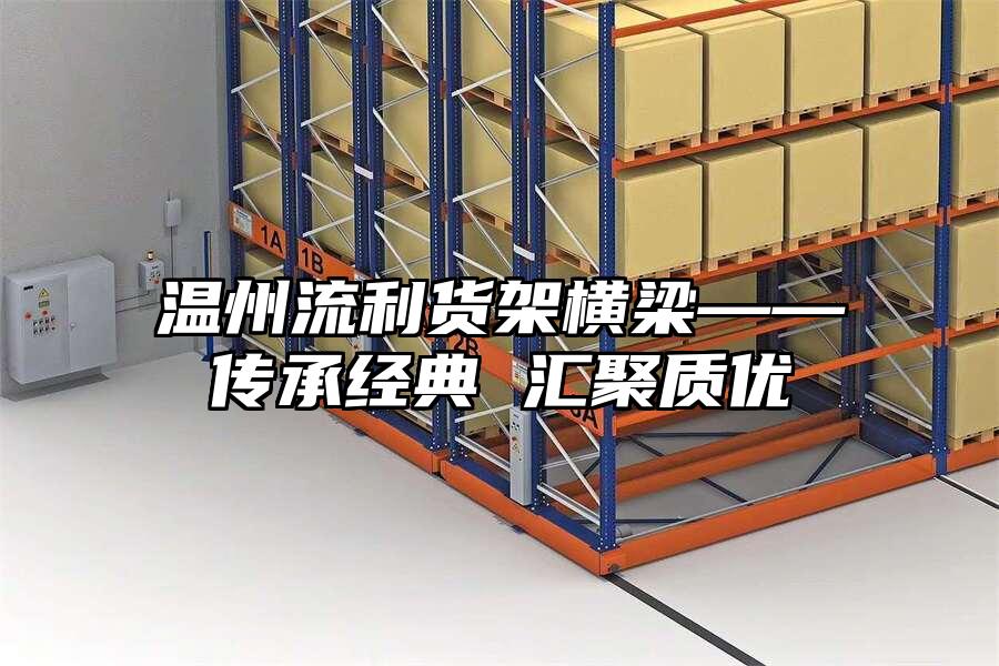 溫州流利貨架橫梁——傳承經(jīng)典 匯聚質(zhì)優(yōu)