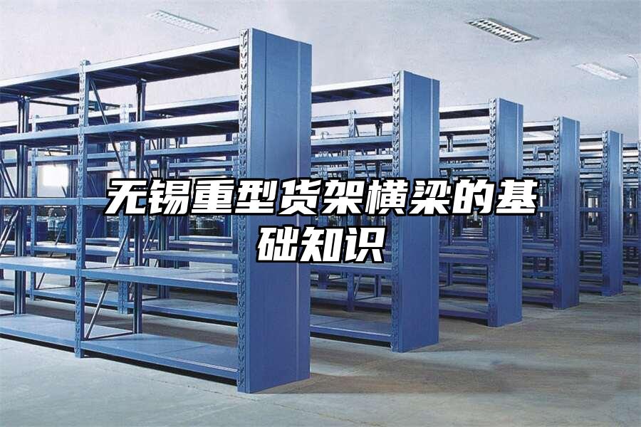 無錫重型貨架橫梁的基礎(chǔ)知識