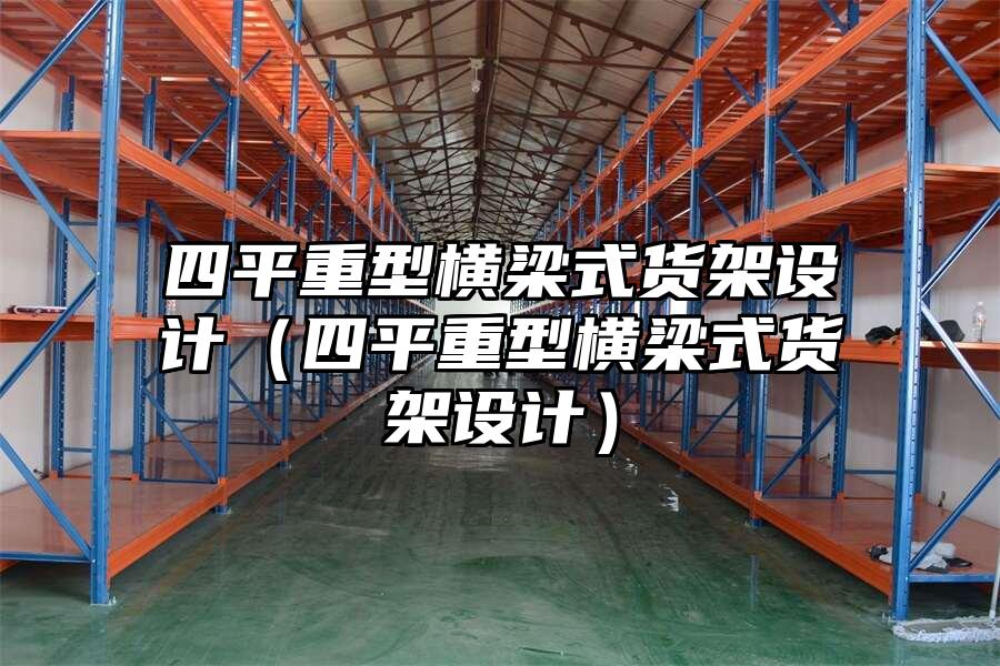 四平重型橫梁式貨架設(shè)計(jì)（四平重型橫梁式貨架設(shè)計(jì)）