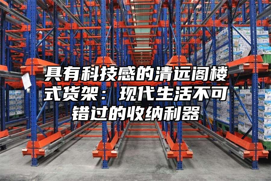 具有科技感的清遠閣樓式貨架：現代生活不可錯過的收納利器