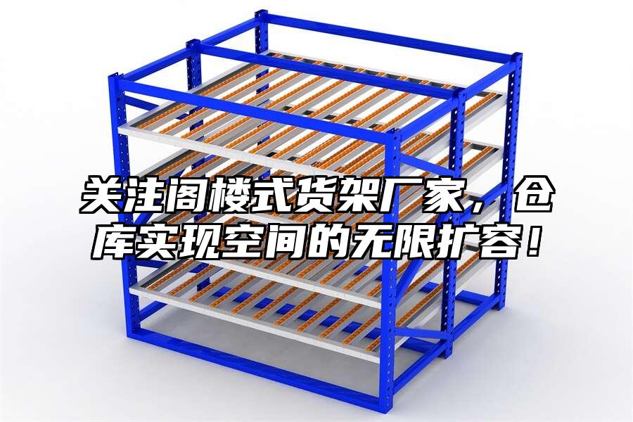 關注閣樓式貨架廠家，倉庫實現空間的無限擴容！