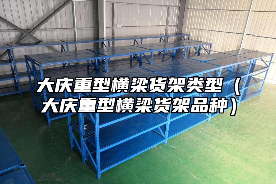 大慶重型橫梁貨架類型（大慶重型橫梁貨架品種）