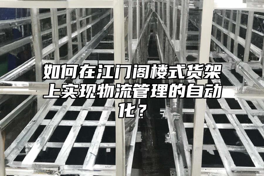 如何在江門閣樓式貨架上實現物流管理的自動化？