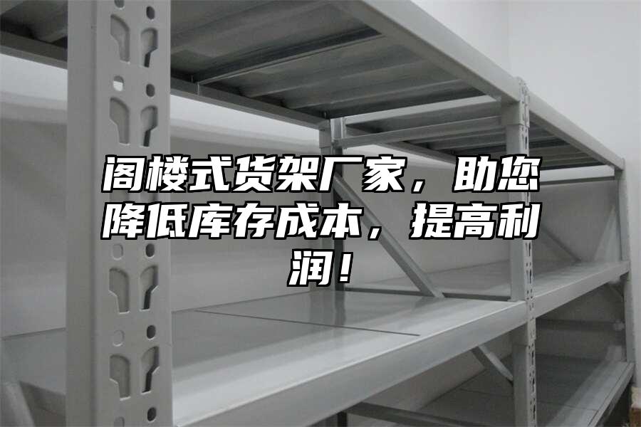 閣樓式貨架廠家，助您降低庫存成本，提高利潤！