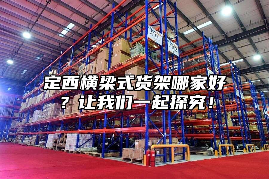 定西橫梁式貨架哪家好？讓我們一起探究！