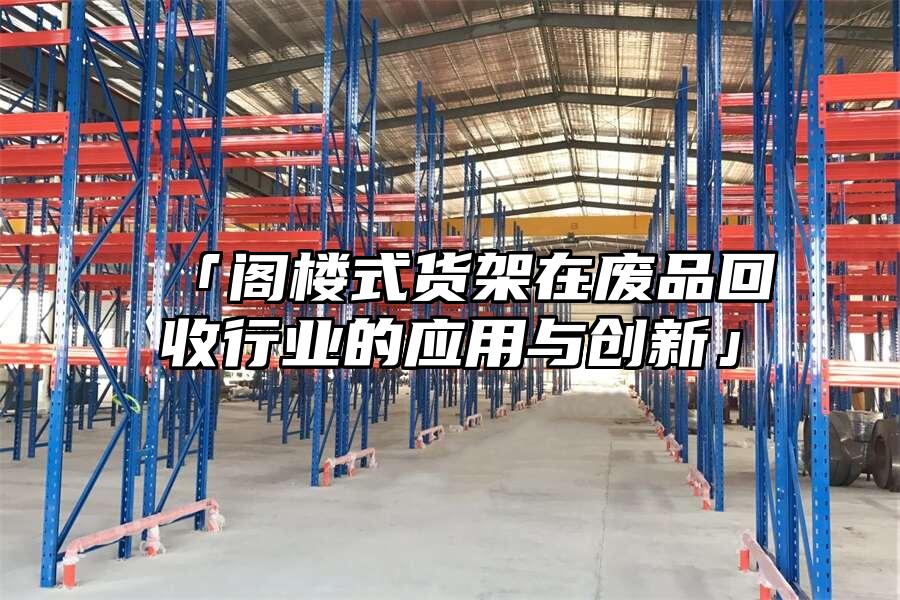 「閣樓式貨架在廢品回收行業(yè)的應(yīng)用與創(chuàng)新」