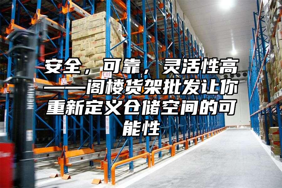 安全，可靠，靈活性高——閣樓貨架批發(fā)讓你重新定義倉(cāng)儲(chǔ)空間的可能性