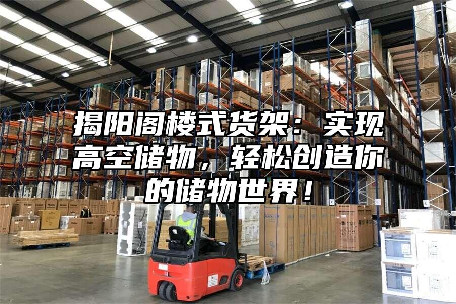 揭陽閣樓式貨架：實現高空儲物，輕松創造你的儲物世界！