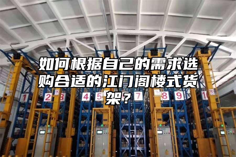 如何根據(jù)自己的需求選購合適的江門閣樓式貨架？