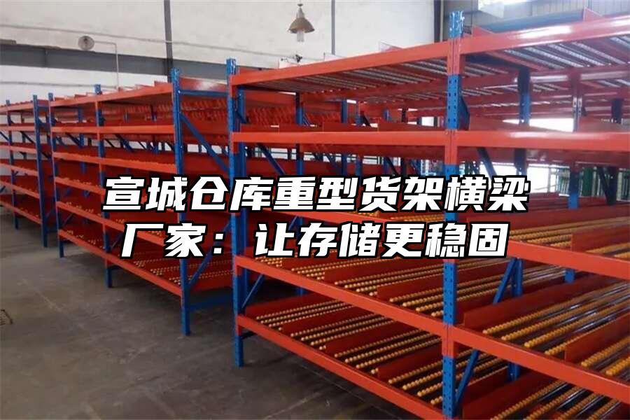 宣城倉庫重型貨架橫梁廠家：讓存儲更穩固
