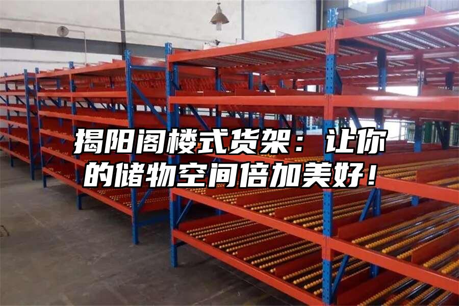 揭陽閣樓式貨架：讓你的儲物空間倍加美好！