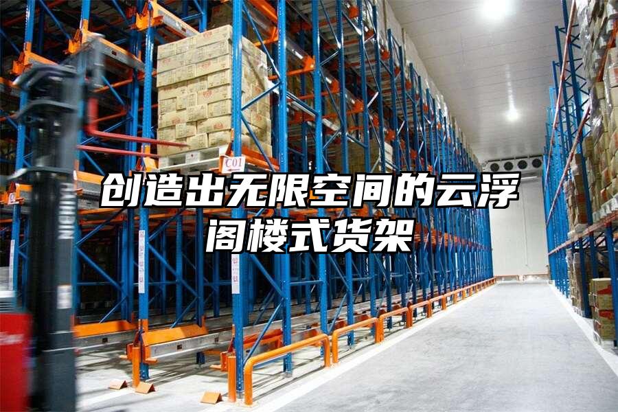 創(chuàng)造出無限空間的云浮閣樓式貨架