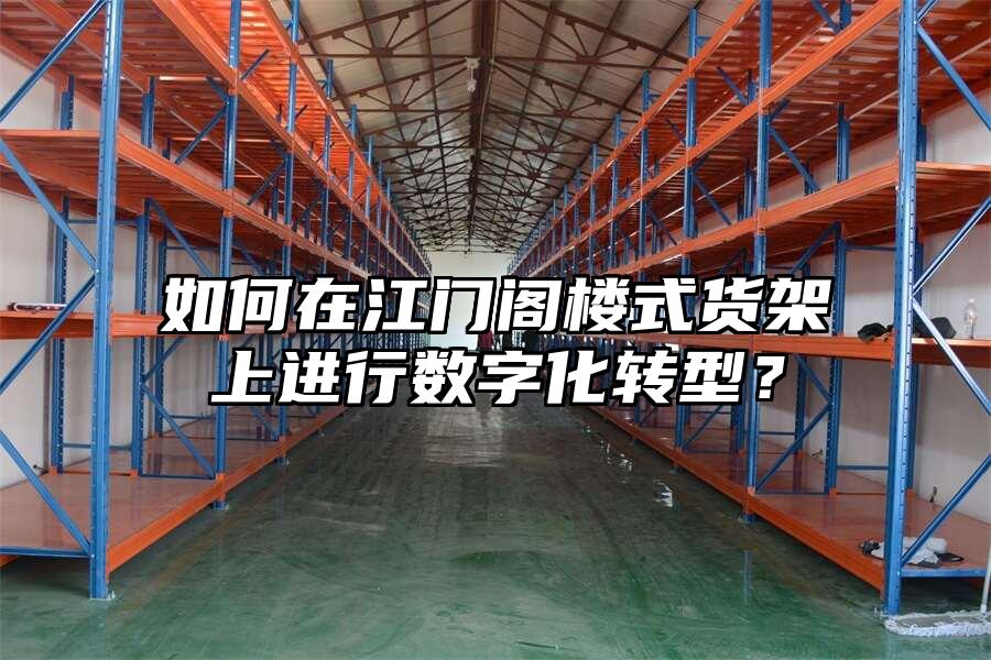 如何在江門閣樓式貨架上進(jìn)行數(shù)字化轉(zhuǎn)型？