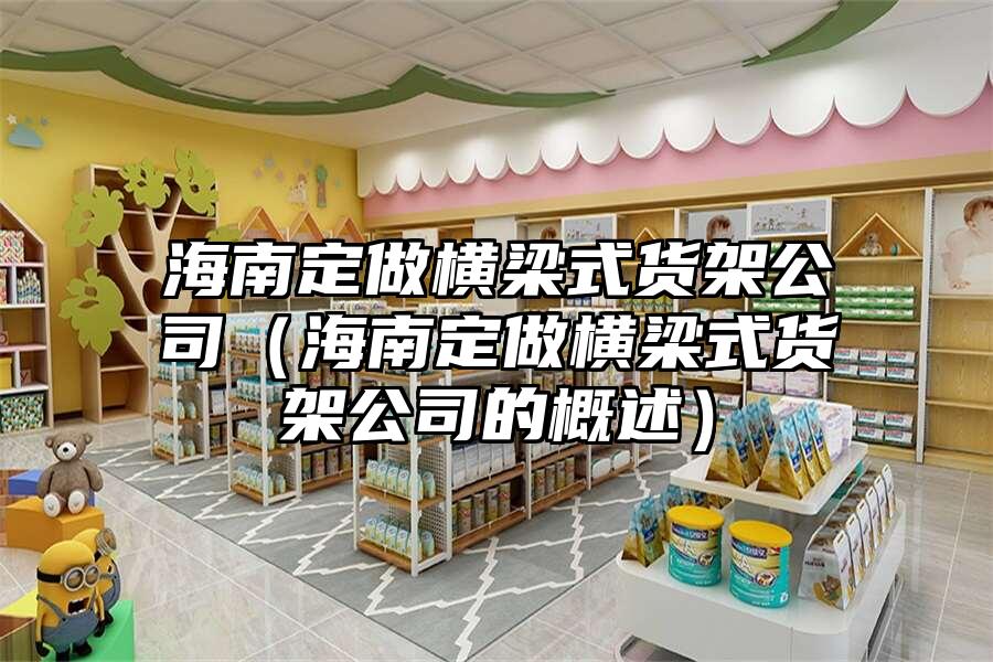 海南定做橫梁式貨架公司（海南定做橫梁式貨架公司的概述）