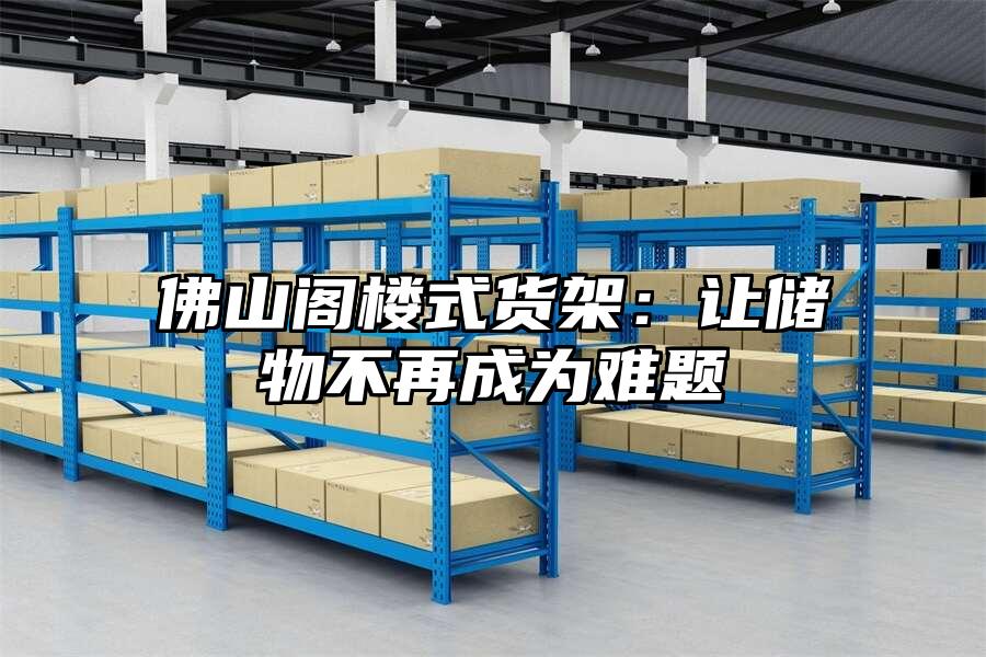 佛山閣樓式貨架：讓儲物不再成為難題