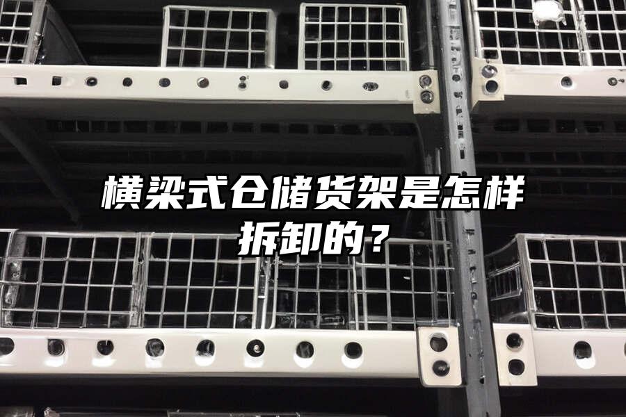 橫梁式倉儲貨架是怎樣拆卸的？
