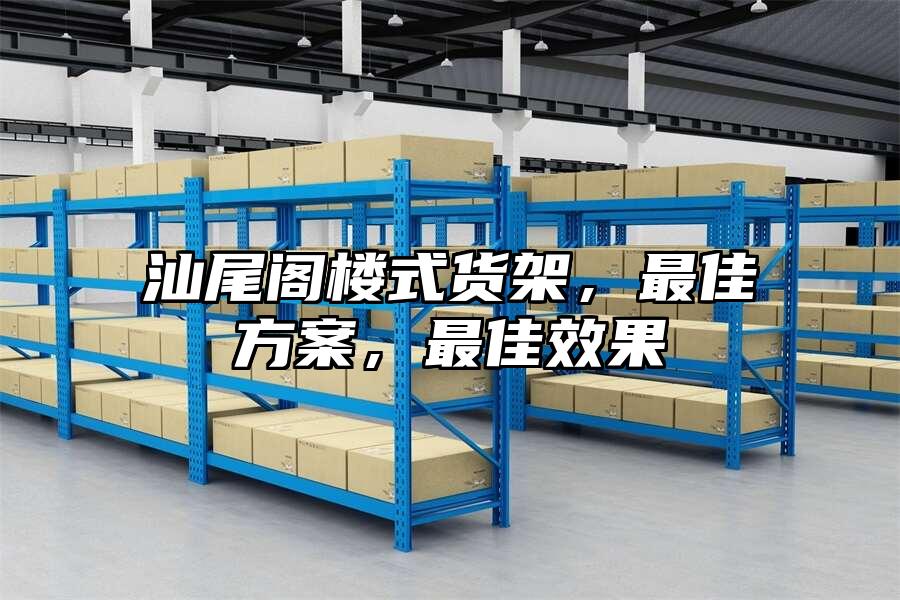 汕尾閣樓式貨架，最佳方案，最佳效果