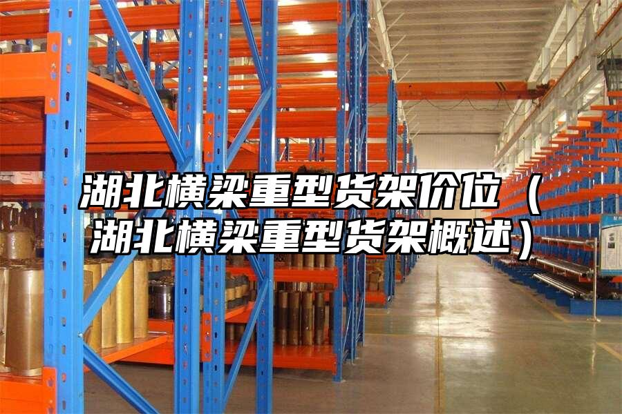 湖北橫梁重型貨架價(jià)位（湖北橫梁重型貨架概述）