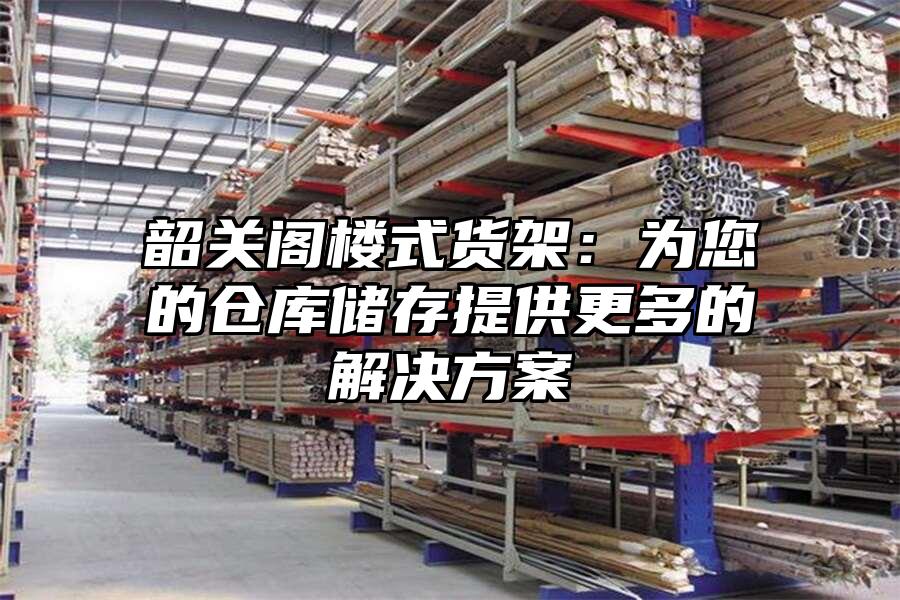 韶關(guān)閣樓式貨架：為您的倉庫儲存提供更多的解決方案