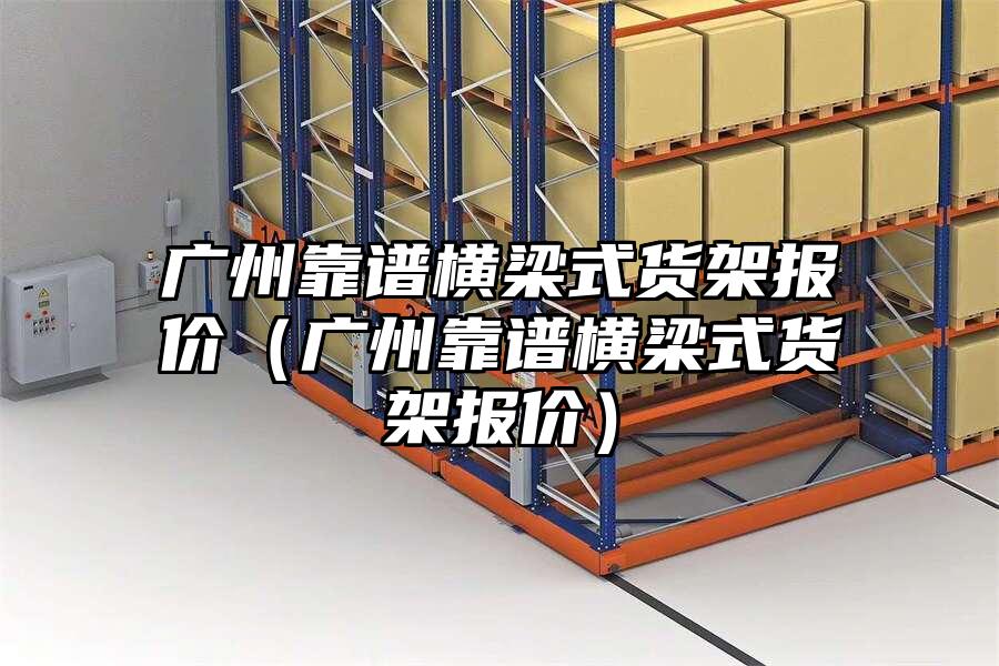 廣州靠譜橫梁式貨架報價（廣州靠譜橫梁式貨架報價）
