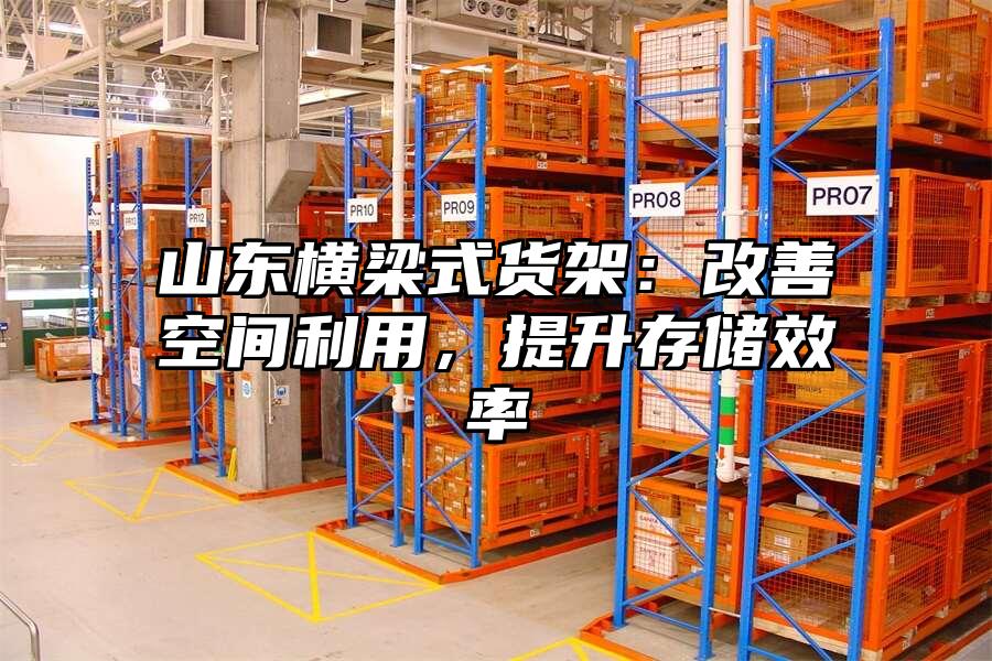 山東橫梁式貨架：改善空間利用，提升存儲效率