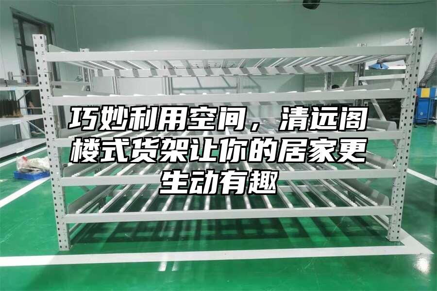 巧妙利用空間，清遠(yuǎn)閣樓式貨架讓你的居家更生動(dòng)有趣