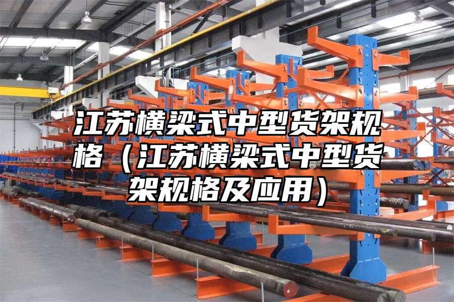 江蘇橫梁式中型貨架規格（江蘇橫梁式中型貨架規格及應用）