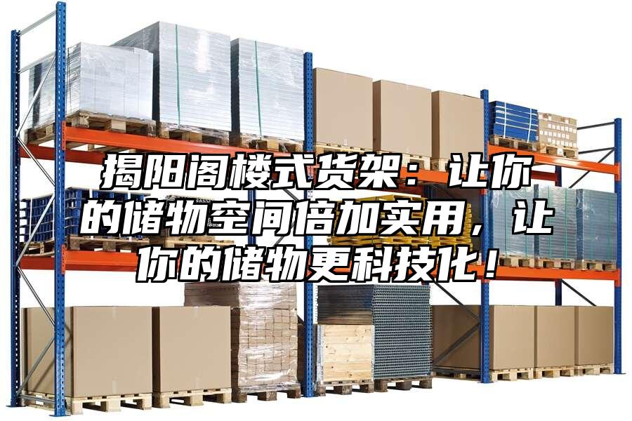 揭陽閣樓式貨架：讓你的儲物空間倍加實用，讓你的儲物更科技化！