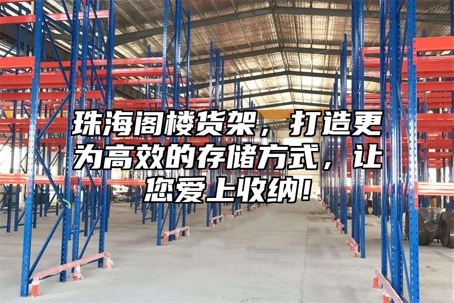 珠海閣樓貨架，打造更為高效的存儲(chǔ)方式，讓您愛(ài)上收納！