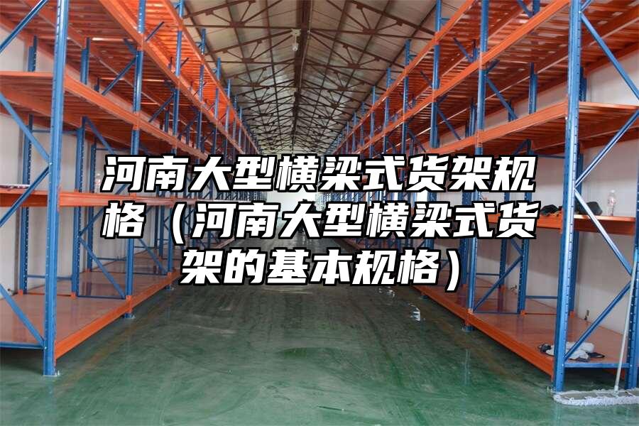 河南大型橫梁式貨架規格（河南大型橫梁式貨架的基本規格）