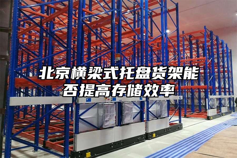 北京橫梁式托盤貨架能否提高存儲效率