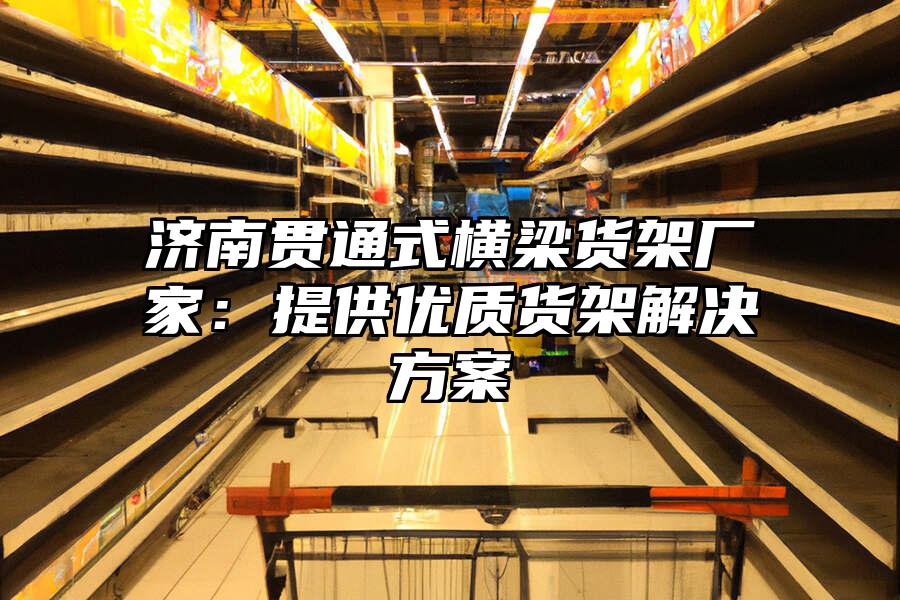 濟南貫通式橫梁貨架廠家：提供優質貨架解決方案