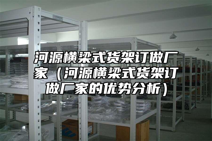 河源橫梁式貨架訂做廠家（河源橫梁式貨架訂做廠家的優勢分析）