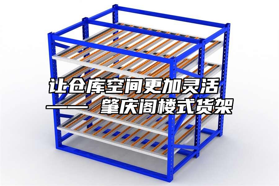 讓倉庫空間更加靈活 —— 肇慶閣樓式貨架