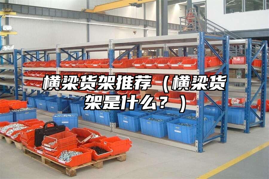 橫梁貨架推薦（橫梁貨架是什么？）
