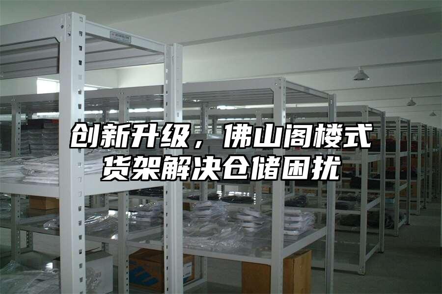 創新升級，佛山閣樓式貨架解決倉儲困擾