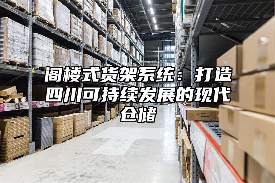 閣樓式貨架系統(tǒng)：打造四川可持續(xù)發(fā)展的現(xiàn)代倉儲