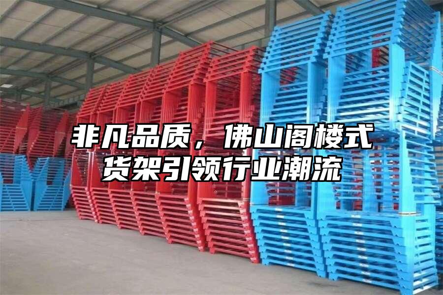 非凡品質，佛山閣樓式貨架引領行業潮流
