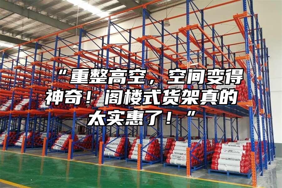 “重整高空，空間變得神奇！閣樓式貨架真的太實惠了！”