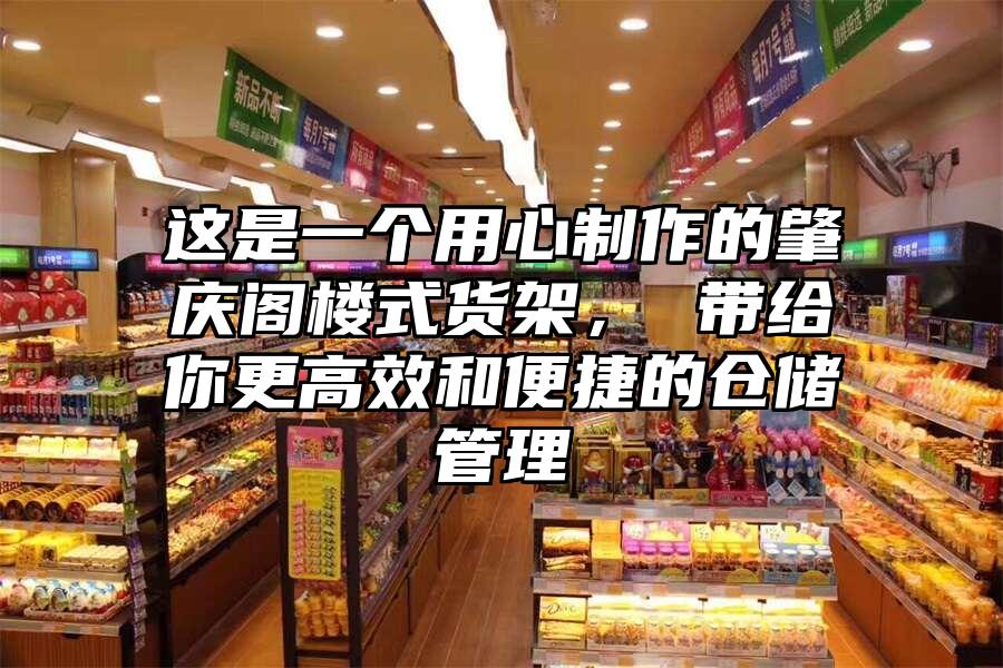 這是一個用心制作的肇慶閣樓式貨架， 帶給你更高效和便捷的倉儲管理