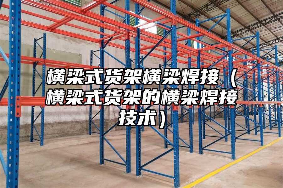 橫梁式貨架橫梁焊接（橫梁式貨架的橫梁焊接技術）