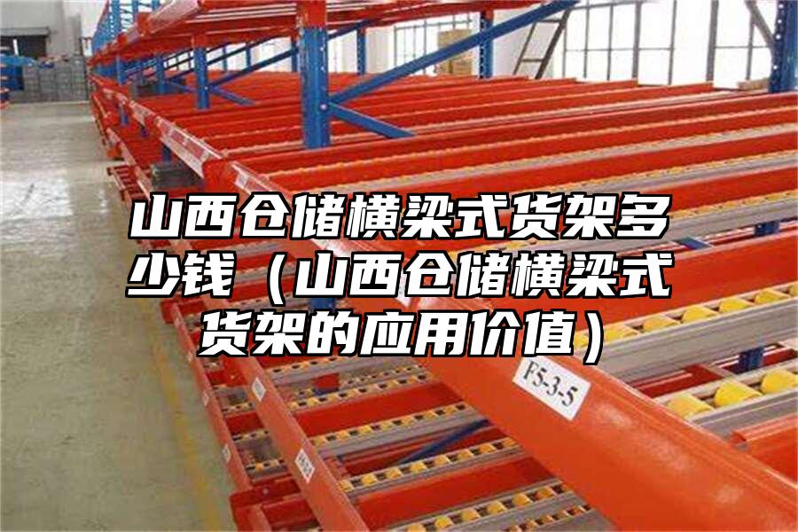 山西倉儲橫梁式貨架多少錢（山西倉儲橫梁式貨架的應(yīng)用價(jià)值）