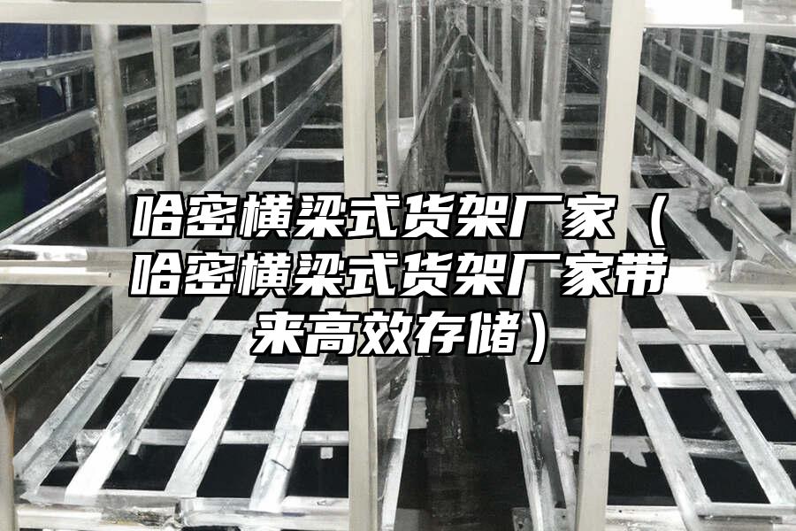 哈密橫梁式貨架廠家（哈密橫梁式貨架廠家帶來高效存儲）